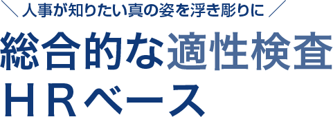 人事が知りたい真の姿を浮き彫りに 総合的な適性検査HRベース